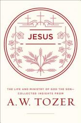 Jesus: The Life and Ministry of God the Son--Collected Insights from A. W. Tozer by A. W. Tozer Paperback Book