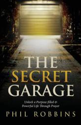 The Secret Garage: Unlock a Purpose-Filled & Powerful Life Through Prayer by Phil Robbins Paperback Book