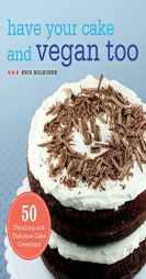 Have Your Cake and Vegan Too: 50 Dazzling and Delicious Cake Creations by Kris Holechek Paperback Book
