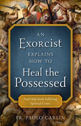 An Exorcist Explains How to Heal the Possessed: And Help Souls Suffering Spiritual Crises by Paolo Carlin Paperback Book