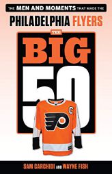 The Big 50: Philadelphia Flyers: The Men and Moments That Made the Philadelphia Flyers by Sam Carchidi Paperback Book