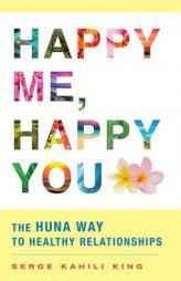 Happy Me, Happy You: The Huna Way to Healthy Relationships by Serge Kahili King Paperback Book