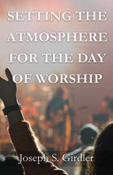 Setting the Atmosphere for the Day of Worship by Joseph S. Girdler Paperback Book