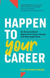 Happen to Your Career: An Unconventional Approach to Career Change and Meaningful Work by Scott Anthony Barlow Paperback Book