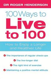 100 Ways To Live To 100: How to Enjoy a Longer and Healthier Life by Roger Henderson Paperback Book