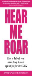 Hear Me Roar: How to Defend Your Mind, Body & Heart Against People Who Suck by Jennifer Cassetta Paperback Book