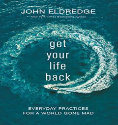 Get Your Life Back: Everyday Practices for a World Gone Mad by John Eldredge Paperback Book