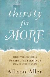 Thirsty for More: Discovering God's Unexpected Blessings in a Desert Season by Allison Allen Paperback Book