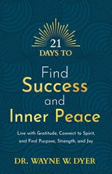 21 Days to Find Success and Inner Peace: Live with Gratitude, Connect to Spirit, and Find Purpose, Strength, and Joy by Wayne W. Dyer Paperback Book