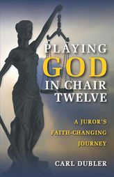 Playing God in Chair Twelve: A Juror's Faith-Changing Journey by Carl Dubler Paperback Book