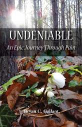 Undeniable: An Epic Journey Through Pain by Bryan C. Gallant Paperback Book
