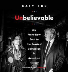 Unbelievable: My Front-Row Seat to the Craziest Campaign in American History by Katy Tur Paperback Book