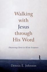 Walking with Jesus Through His Word: Discovering Christ in All the Scriptures by Dennis E. Johnson Paperback Book