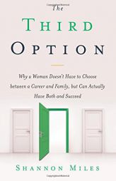 The Third Option: Why a Woman Doesn't Have to Choose between a Career and Family, but Can Actually Have Both and Succeed by Shannon Miles Paperback Book