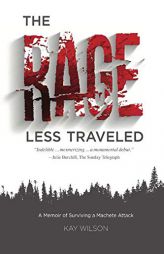 The Rage Less Traveled: A Memoir of Surviving a Machete Attack by Kay Wilson Paperback Book
