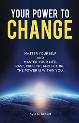 Your Power to Change: Master yourself and master your life. Past, present, and future. The power is within you. by Kyle Becker Paperback Book