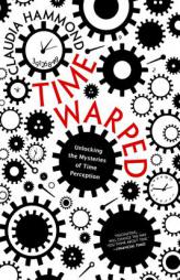 Time Warped: Unlocking the Mysteries of Time Perception by Claudia Hammond Paperback Book
