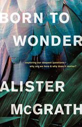 Born to Wonder: Living with Our Deepest Desire to Know Why We're Here by Alister McGrath Paperback Book