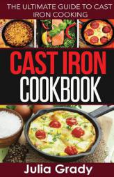 Cast Iron Cookbook: The Ultimate Guide to Cast Iron Cooking by Julia Grady Paperback Book