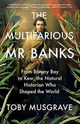 The Multifarious Mr. Banks: From Botany Bay to Kew, The Natural Historian Who Shaped the World by Toby Musgrave Paperback Book