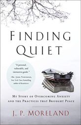 Finding Quiet: My Story of Overcoming Anxiety and the Practices That Brought Peace by J. P. Moreland Paperback Book