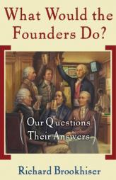 What Would the Founders Do?: Our Questions, Their Answers by Richard Brookhiser Paperback Book