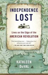 Independence Lost: Lives on the Edge of the American Revolution by Kathleen DuVal Paperback Book