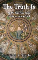 The Truth Is: All We Can and Need to Know about God by Richard R. Schaefer Paperback Book