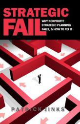 Strategic Fail: Why Nonprofit Strategic Planning Fails, and How to Fix It by Patrick Jinks Paperback Book