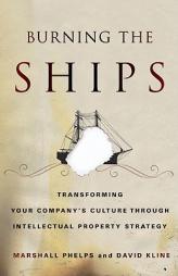 Burning the Ships: Transforming Your Company's Culture Through Intellectual Property Strategy by Marshall Phelps Paperback Book