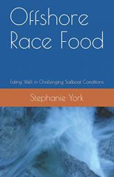 Offshore Race Food: Eating Well in Challenging Sailboat Conditions by Stephanie York Paperback Book