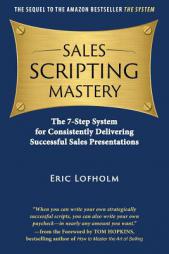Sales Scripting Mastery: The 7-Step System for Consistently Delivering Successful Sales Presentations (The System) (Volume 2) by Eric Lofholm Paperback Book