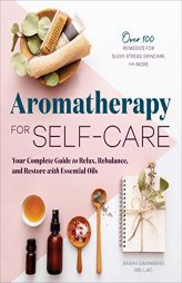 Aromatherapy for Self-Care: Your Complete Guide to Relax, Rebalance, and Restore with Essential Oils by Sarah Swanberg Paperback Book