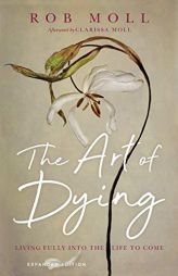 The Art of Dying: Living Fully into the Life to Come by Rob Moll Paperback Book