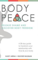 BODYpeace: Release Shame and Discover Body Freedom by Kasey Arena Paperback Book