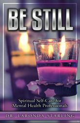 Be Still: Spiritual Self-Care for Mental Health Professionals by Laronda Starling Paperback Book