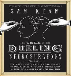 The Tale of the Dueling Neurosurgeons: The History of the Human Brain as Revealed by True Stories of Trauma, Madness, and Recovery by Sam Kean Paperback Book