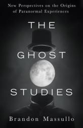 The Ghost Studies: New Perspectives on the Origins of Paranormal Experiences by Brandon Massullo Paperback Book