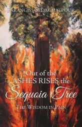 Out of the Ashes Rises the Sequoia Tree: The Wisdom in Pain by Farangiss Sedaghatpour Paperback Book