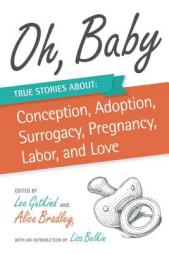 Oh, Baby: True Stories About Conception, Adoption, Surrogacy, Pregnancy, Labor, and Love by Alice Bradley Paperback Book