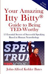 Your Amazing Itty Bitty Guide to Being TED-Worthy: 15 Essential Secrets of Successful Speaking Based in Human Neurobiology by John-Alfred Kohler Bates Paperback Book