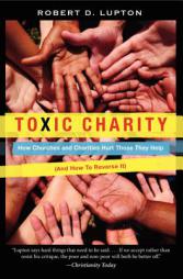 Toxic Charity: How Churches and Charities Hurt Those They Help (and How to Reverse It) by Robert D. Lupton Paperback Book