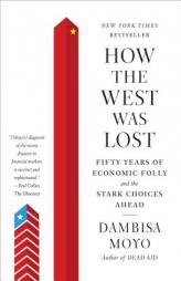 How the West Was Lost: Fifty Years of Economic Folly--And the Stark Choices Ahead by Dambisa Moyo Paperback Book