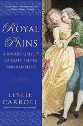 Royal Pains: A Rogues' Gallery of Brats, Brutes, and Bad Seeds by Leslie Carroll Paperback Book