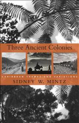 Three Ancient Colonies: Caribbean Themes and Variations (The W. E. B. Du Bois Lectures) by Sidney W. Mintz Paperback Book