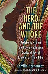 The Hero and the Whore: Reclaiming Healing and Liberation through the Stories of Sexual Exploitation in the Bible by Camille Hernandez Paperback Book