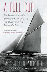 A Full Cup: Sir Thomas Lipton's Extraordinary Life and His Quest for the America's Cup by Michael D'Antonio Paperback Book