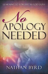 No Apology Needed: Learning to Forgive as God Forgives by Nathan Byrd Paperback Book