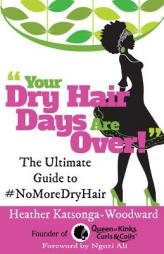 Your Dry Hairs Day Are Over: The Ultimate Guide to #NoMoreDryHair by Heather Katsonga-Woodward Paperback Book