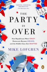 The Party Is Over: How Republicans Went Crazy, Democrats Became Useless, and the Middle Class Got Shafted by Mike Lofgren Paperback Book